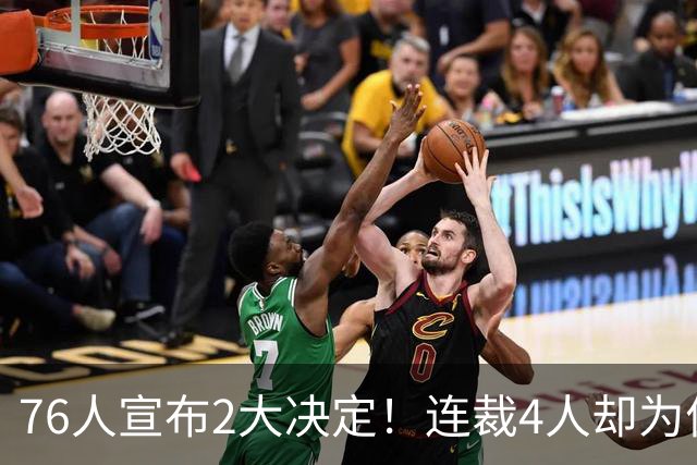 76人宣布2大决定！连裁4人却为何独留法尔？詹姆斯想争冠还需1人